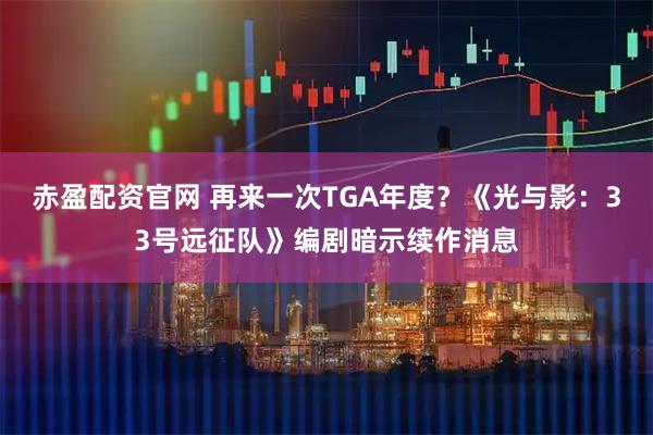 赤盈配资官网 再来一次TGA年度？《光与影：33号远征队》编剧暗示续作消息