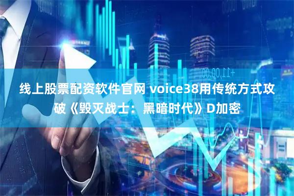 线上股票配资软件官网 voice38用传统方式攻破《毁灭战士：黑暗时代》D加密