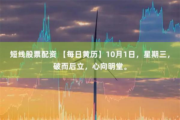 短线股票配资 【每日黄历】10月1日，星期三，破而后立，心向明堂。