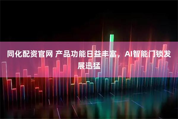 同化配资官网 产品功能日益丰富，AI智能门锁发展迅猛