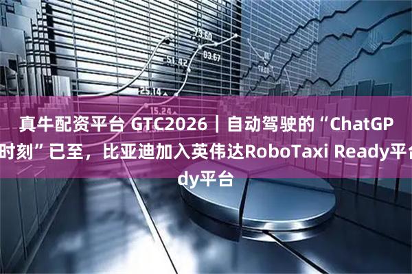 真牛配资平台 GTC2026｜自动驾驶的“ChatGPT时刻”已至，比亚迪加入英伟达RoboTaxi Ready平台