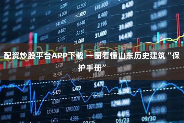 配资炒股平台APP下载 一图看懂山东历史建筑“保护手册”