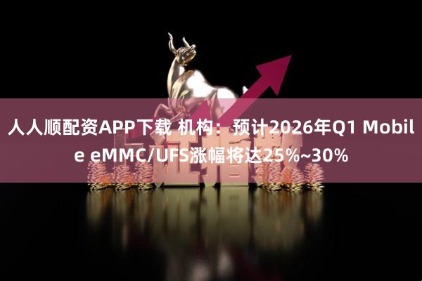 人人顺配资APP下载 机构：预计2026年Q1 Mobile eMMC/UFS涨幅将达25%~30%