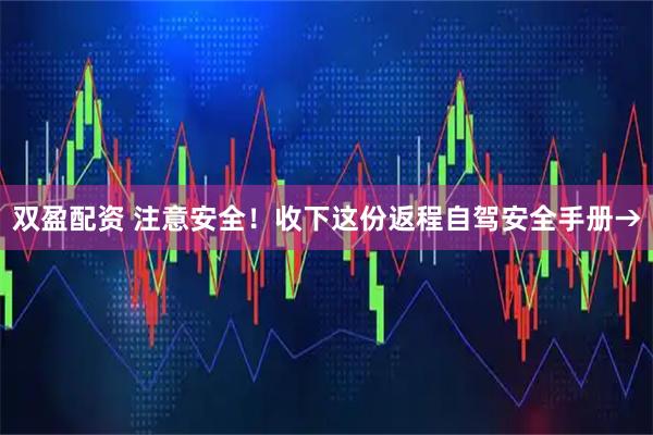 双盈配资 注意安全！收下这份返程自驾安全手册→