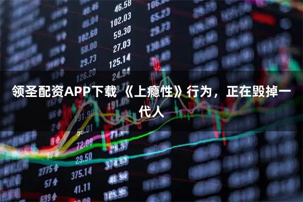 领圣配资APP下载 《上瘾性》行为，正在毁掉一代人