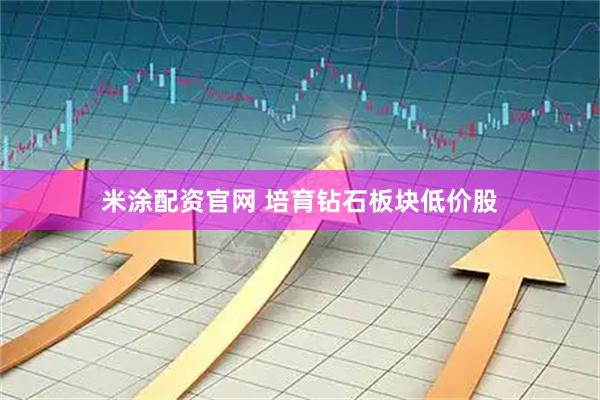 米涂配资官网 培育钻石板块低价股