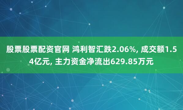 股票股票配资官网 鸿利智汇跌2.06%, 成交额1.54亿元, 主力资金净流出629.85万元