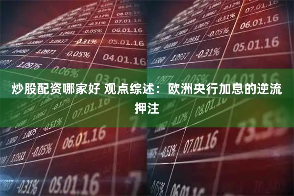 炒股配资哪家好 观点综述：欧洲央行加息的逆流押注