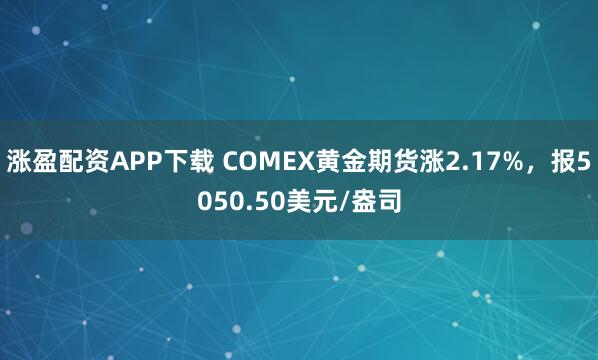 涨盈配资APP下载 COMEX黄金期货涨2.17%，报5050.50美元/盎司