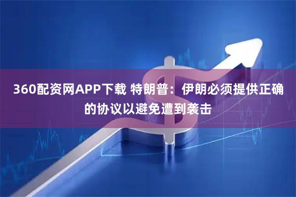 360配资网APP下载 特朗普：伊朗必须提供正确的协议以避免遭到袭击
